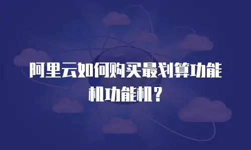 阿里云如何购买最划算功能机功能机？