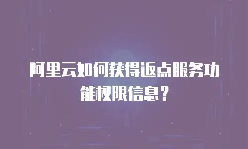 阿里云如何获得返点服务功能权限信息？