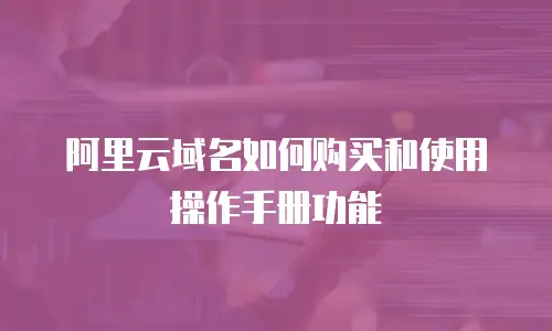 阿里云域名如何购买和使用操作手册功能