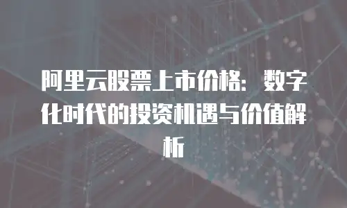 阿里云股票上市价格：数字化时代的投资机遇与价值解析