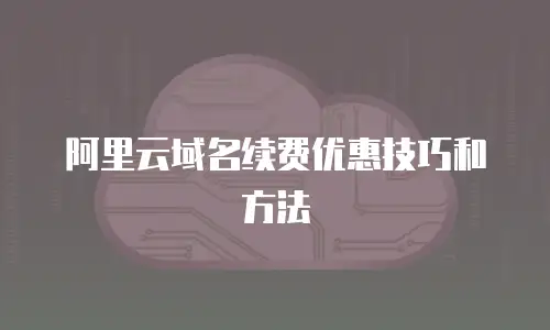 阿里云域名续费优惠技巧和方法