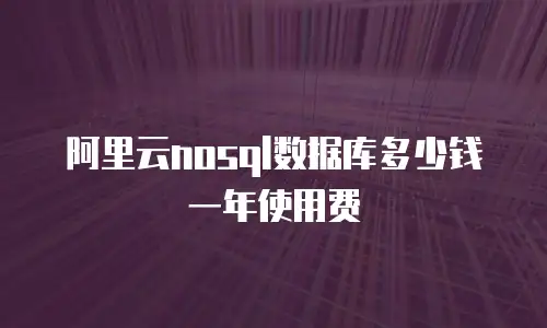 阿里云nosql数据库多少钱一年使用费