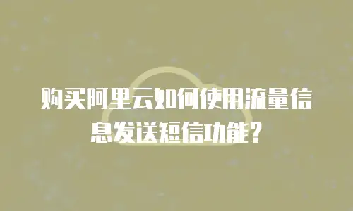 购买阿里云如何使用流量信息发送短信功能？