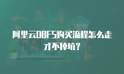 阿里云DBFS购买流程怎么走才不掉坑？