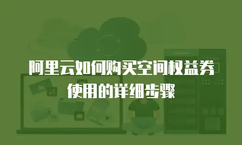 阿里云如何购买空间权益券使用的详细步骤