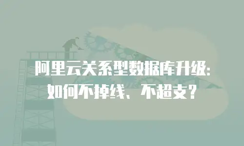 阿里云关系型数据库升级：如何不掉线、不超支？
