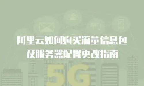 阿里云如何购买流量信息包及服务器配置更改指南