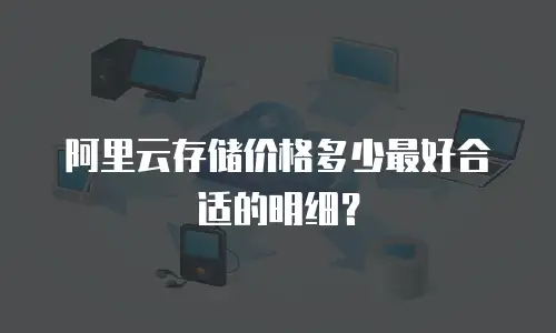 阿里云存储价格多少最好合适的明细？