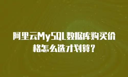 阿里云MySQL数据库购买价格怎么选才划算？