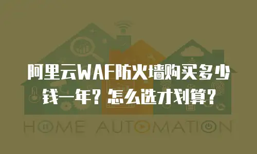 阿里云WAF防火墙购买多少钱一年？怎么选才划算？