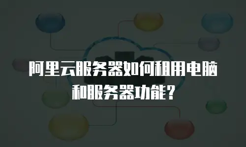 阿里云服务器如何租用电脑和服务器功能？