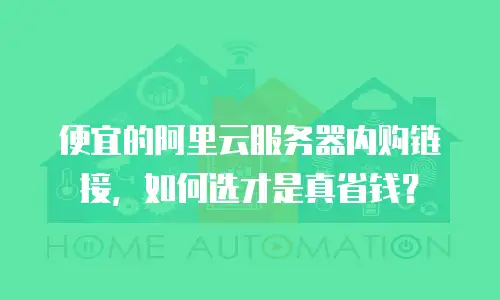 便宜的阿里云服务器内购链接，如何选才是真省钱？