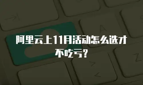 阿里云上11月活动怎么选才不吃亏？