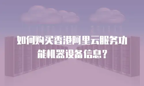 如何购买香港阿里云服务功能机器设备信息？
