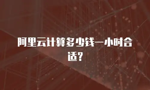 阿里云计算多少钱一小时合适？