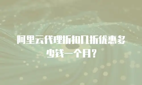 阿里云代理折扣几折优惠多少钱一个月？
