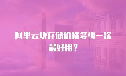 阿里云块存储价格多少一次最好用？