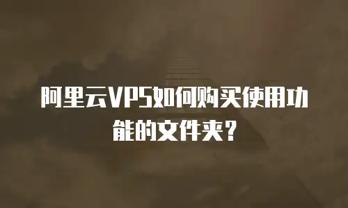 阿里云VPS如何购买使用功能的文件夹？
