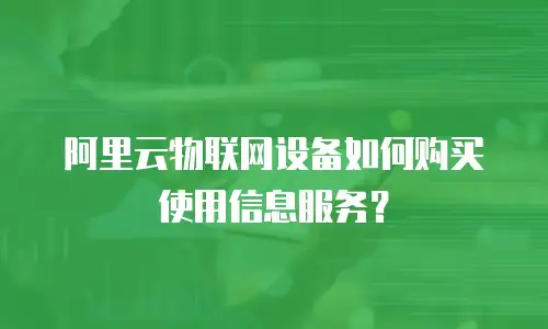 阿里云物联网设备如何购买使用信息服务？
