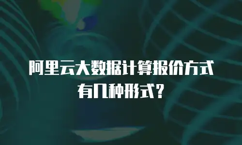阿里云大数据计算报价方式有几种形式？
