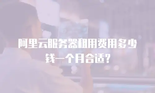 阿里云服务器租用费用多少钱一个月合适？