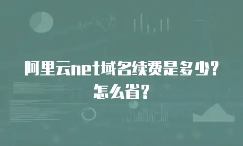 阿里云net域名续费是多少？怎么省？