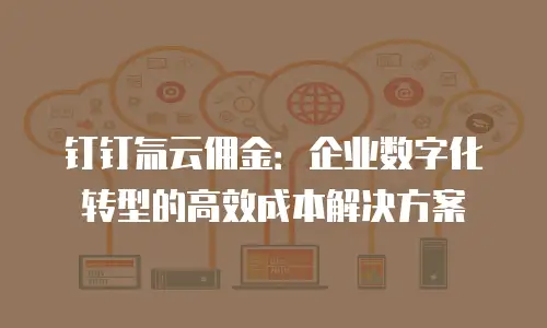 钉钉氚云佣金：企业数字化转型的高效成本解决方案