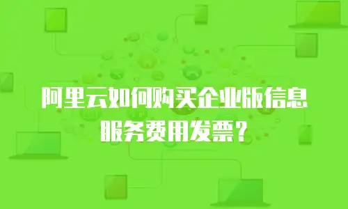 阿里云如何购买企业版信息服务费用发票？