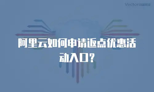 阿里云如何申请返点优惠活动入口？