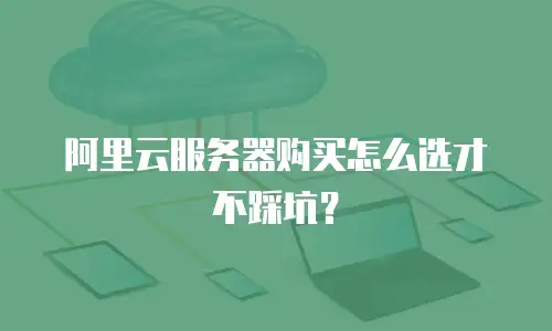 阿里云服务器购买怎么选才不踩坑？