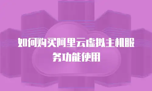 如何购买阿里云虚拟主机服务功能使用