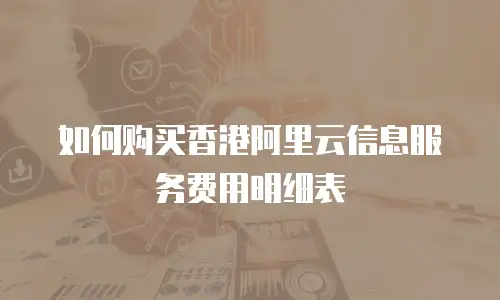 如何购买香港阿里云信息服务费用明细表