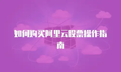 如何购买阿里云股票操作指南