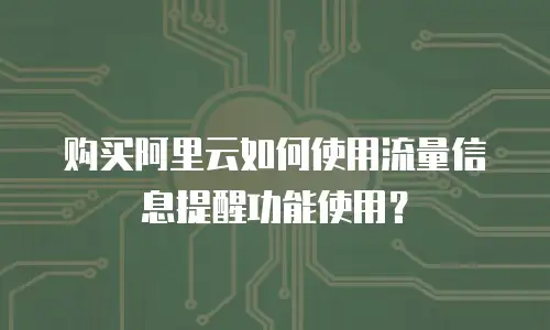 购买阿里云如何使用流量信息提醒功能使用？