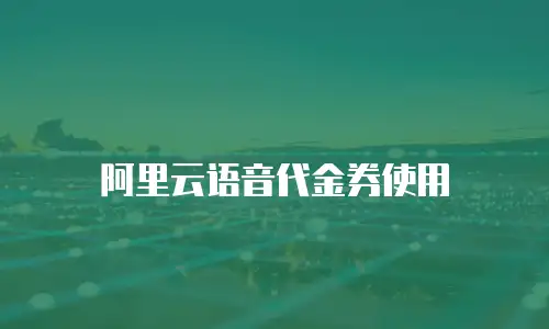 阿里云语音代金券使用