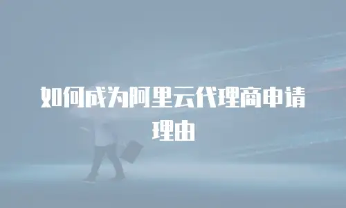 如何成为阿里云代理商申请理由
