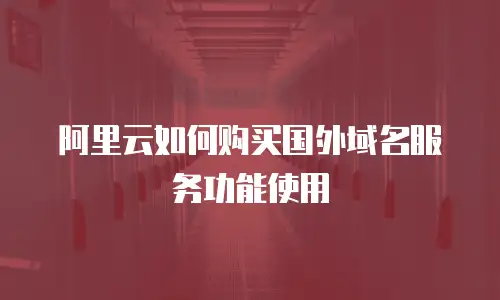 阿里云如何购买国外域名服务功能使用