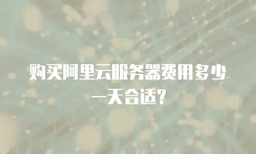 购买阿里云服务器费用多少一天合适？