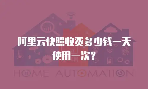 阿里云快照收费多少钱一天使用一次？