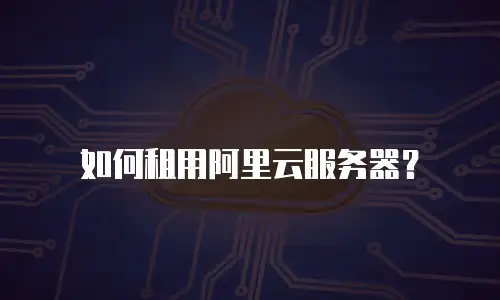 如何租用阿里云服务器？