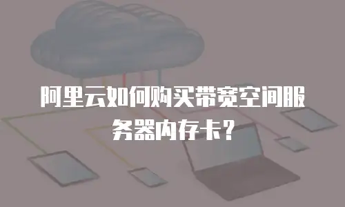 阿里云如何购买带宽空间服务器内存卡？