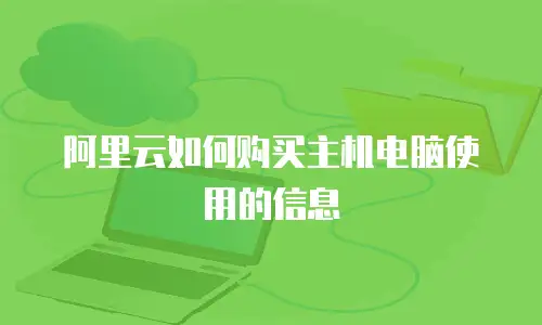 阿里云如何购买主机电脑使用的信息