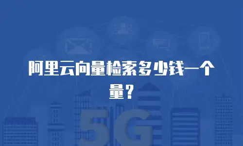 阿里云向量检索多少钱一个量？