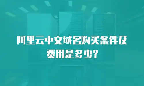 阿里云中文域名购买条件及费用是多少？