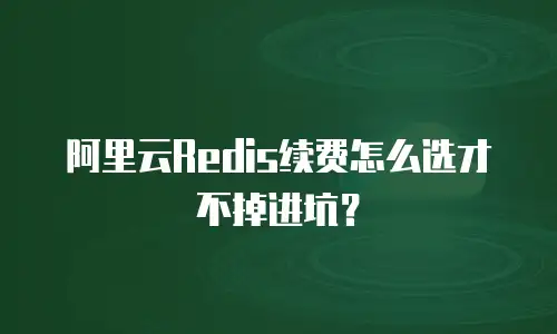 阿里云Redis续费怎么选才不掉进坑？