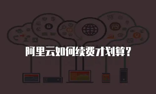 阿里云如何续费才划算？