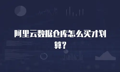 阿里云数据仓库怎么买才划算？