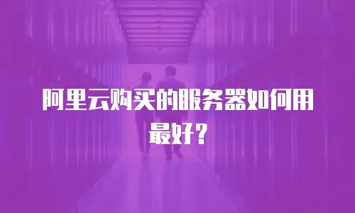 阿里云购买的服务器如何用最好？
