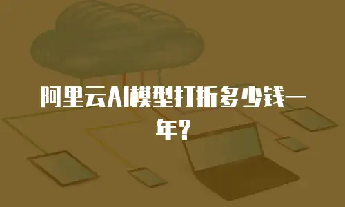 阿里云AI模型打折多少钱一年？