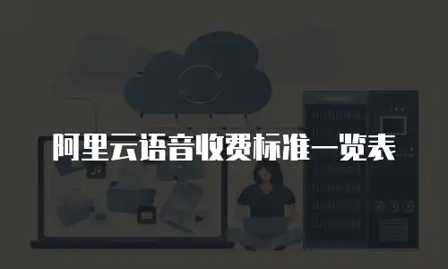 阿里云语音收费标准一览表